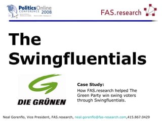 The  Swingfluentials Neal Gorenflo, Vice President, FAS.research,  neal [email_address] ,415.867.0429 Case Study:   How FAS.research helped The Green Party win swing voters through Swingfluentials. 