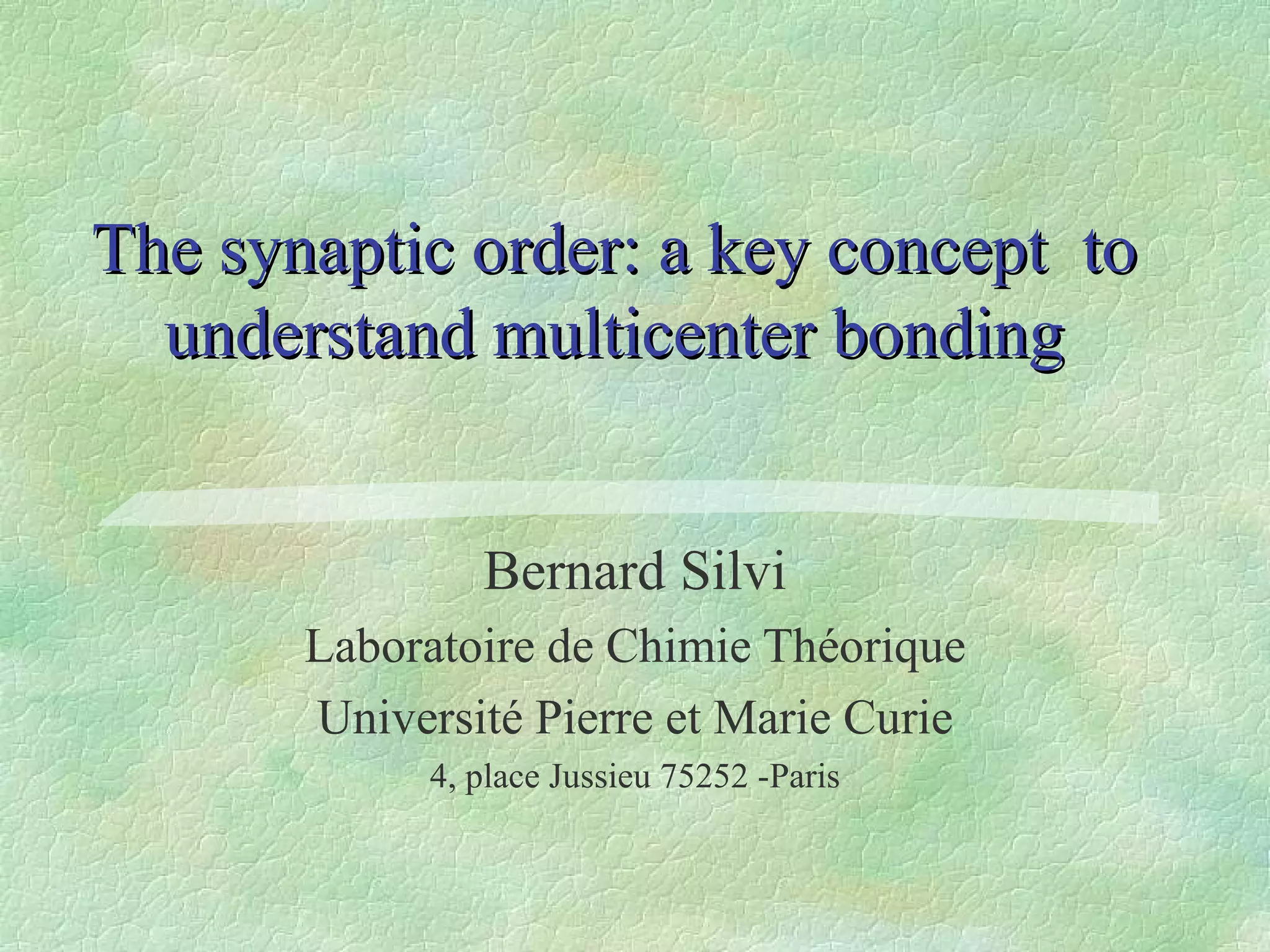 The synaptic order: a key concept  to understand multicenter bonding Bernard Silvi Laboratoire de Chimie Théorique Université Pierre et Marie Curie 4, place Jussieu 75252 -Paris 