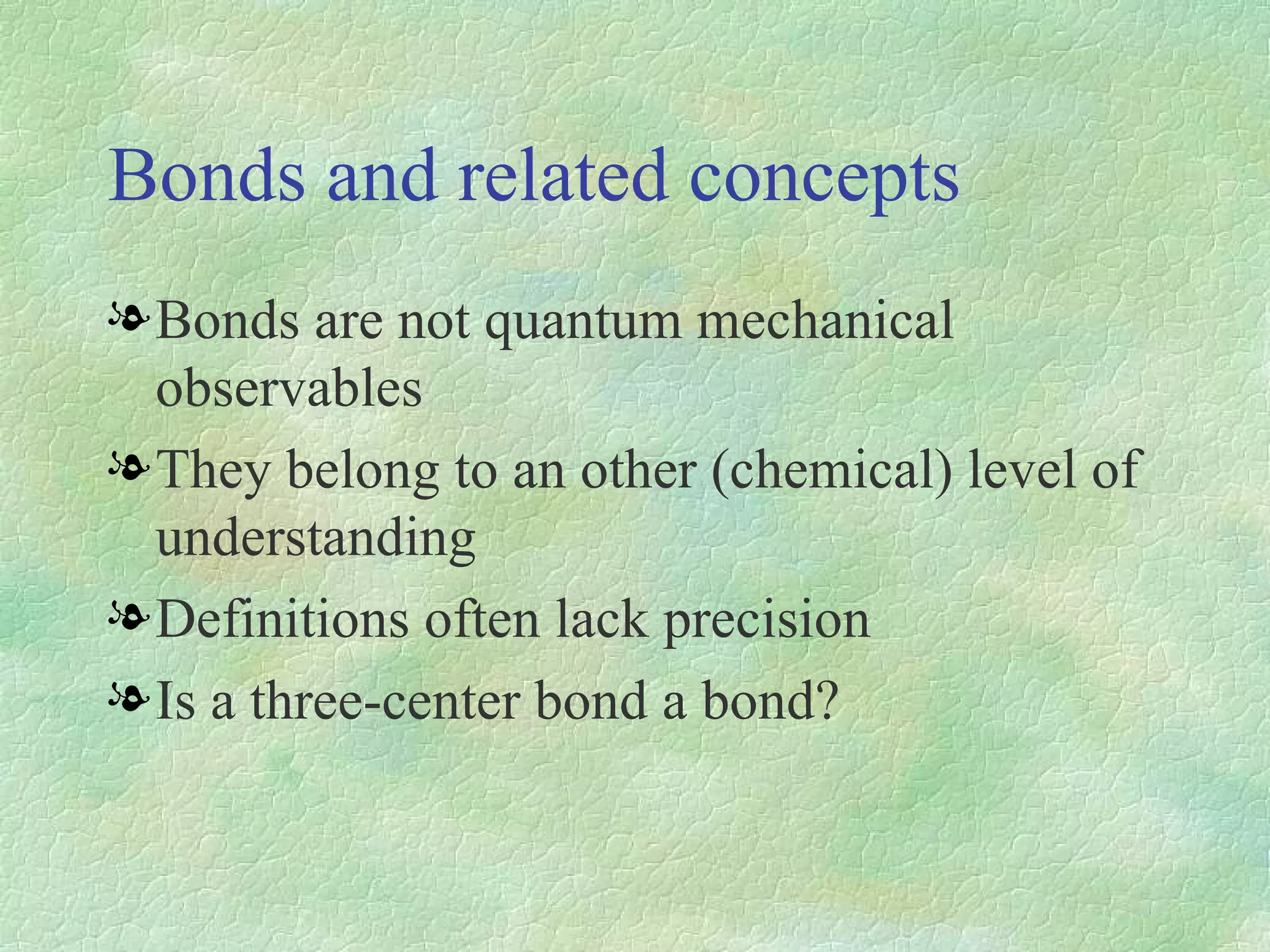 Bonds and related concepts Bonds are not quantum mechanical observables They belong to an other (chemical) level of understanding Definitions often lack precision Is a three-center bond a bond? 