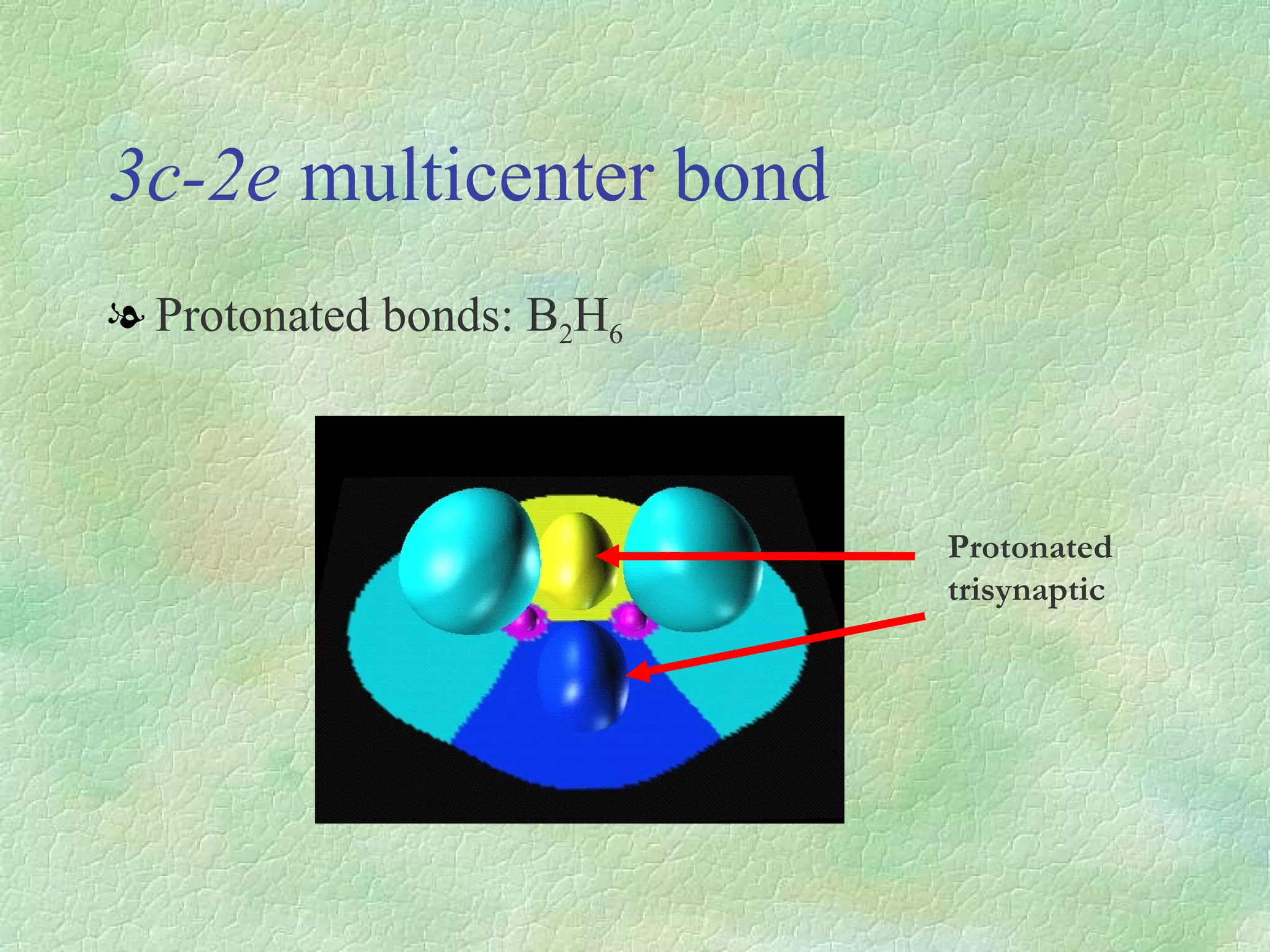 3c-2e  multicenter bond Protonated bonds: B 2 H 6 Protonated trisynaptic 