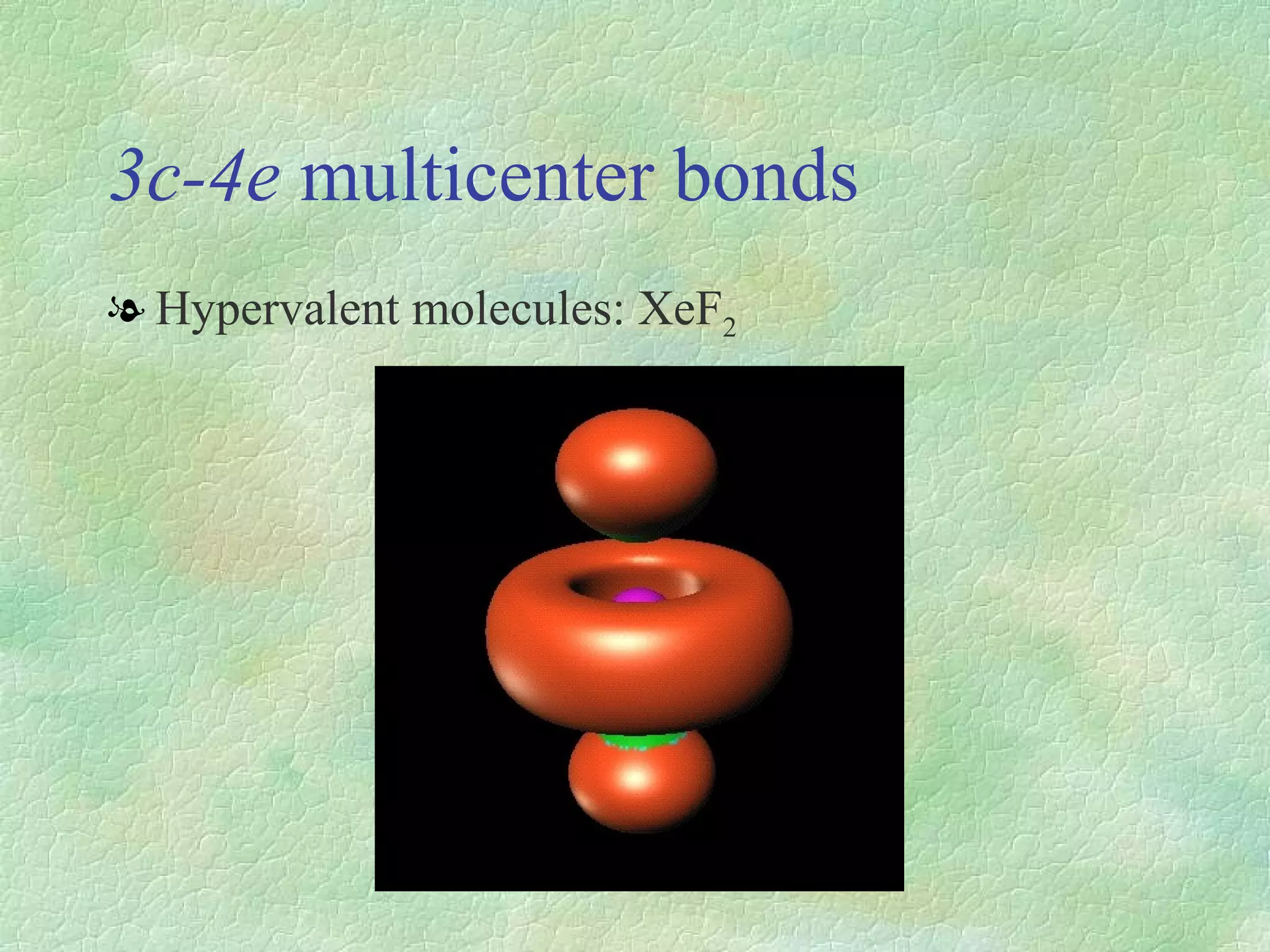 3c-4e  multicenter bonds Hypervalent molecules: XeF 2 