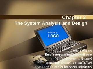 Company
LOGO
Chapter 2
The System Analysis and Design
อ.ปัทมา เจริญพร
Email: popattama@hotmail.com
ภาควิชาวิทยาการคอมพิวเตอร์
คณะวิทยาศาสตร์และเทคโนโลยี
มหาวิทยาลัยเทคโนโลยีราชมงคลธัญบุรี
 