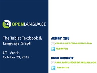 The Tablet Textbook &   Jenny Zhu
Language Graph            jenny.zhu@openlanguage.com

                          @jennyzq
UT - Austin
October 29, 2012        Hank Horkoff
                          hank.horkoff@openlanguage.com

                           @hankfdh
 