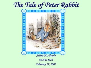 The Tale of Peter Rabbit




        Arlene M. Alverio
          EDPE 4078
        February 27, 2007