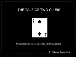 The TaLe of Two CLUBS Structuration, Social Media and Sports Organizations                                                                                By Rebecca Sparenberg  