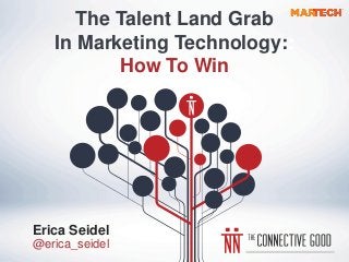 The Talent Land Grab
In Marketing Technology::
How To Win
Erica Seidel
@erica_seidel
 