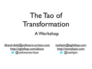 The Tao of 
Transformation 
A Workshop 
dhaval.dalal@software-artisan.com 
http://agilefaqs.com/about 
@softwareartisan 
nashjain@agilefaqs.com 
http://nareshjain.com 
@nashjain 
 