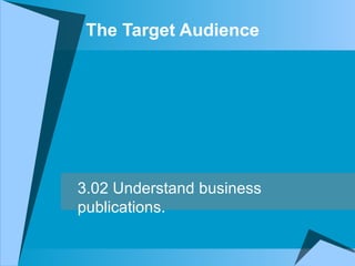 The Target Audience 3.02 Understand business publications. 