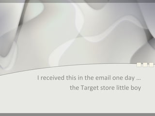 I received this in the email one day … the Target store little boy 