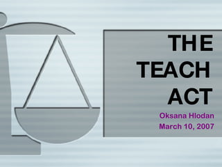 THE TEACH ACT Oksana Hlodan March 10, 2007 