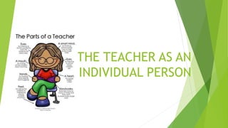 THE TEACHER AS AN
INDIVIDUAL PERSON
 