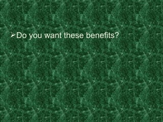 Do you want these benefits? 