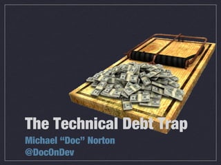 The Technical Debt Trap
Michael “Doc” Norton
@DocOnDev
 