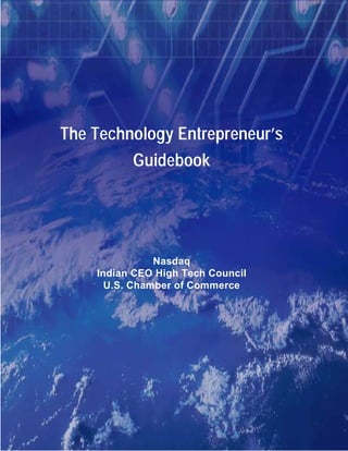 The Technology Entrepreneur’s
          Guidebook




               Nasdaq
    Indian CEO High Tech Council
      U.S. Chamber of Commerce
 