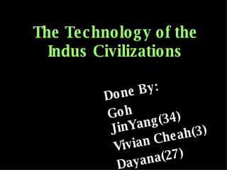 The Technology of the Indus Civilizations Done By: Goh JinYang(34) Vivian Cheah(3) Dayana(27) 