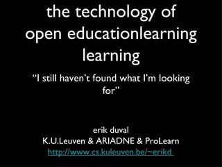 the technology of open educationlearning learning ,[object Object],erik duval K.U.Leuven & ARIADNE & ProLearn http://www.cs.kuleuven.be/~erikd  