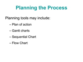 Planning the Process Planning tools may include: Plan of action Gantt charts Sequential Chart Flow Chart 