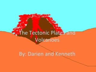 The Tectonic Plates and Volcanoes By: Darien and Kenneth 