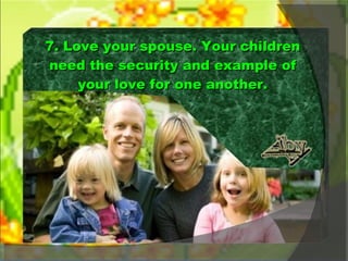 7. Love your spouse. Your children need the security and example of your love for one another. 