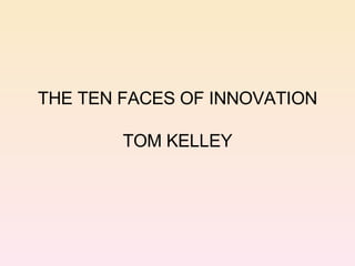 THE TEN FACES OF INNOVATION TOM KELLEY 