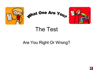 The Test Are You Right Or Wrong? What One Are You? 