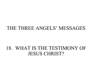 THE THREE ANGELS’ MESSAGES 18. WHAT IS THE TESTIMONY OF JESUS CHRIST? 