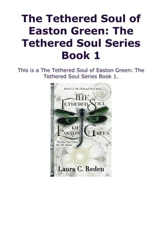 The Tethered Soul of
Easton Green: The
Tethered Soul Series
Book 1
This is a The Tethered Soul of Easton Green: The
Tethered Soul Series Book 1.
 