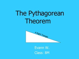 The Pythagorean Theorem   Evann W. Class: 8M A Right Triangle 