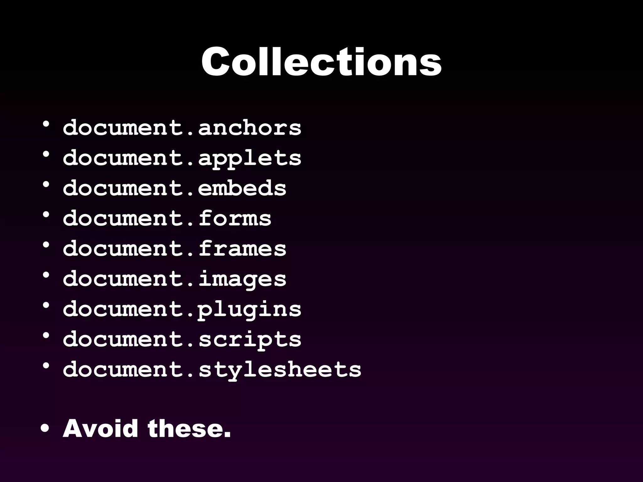 Collections document.anchors document.applets document.embeds document.forms document.frames document.images document.plugins document.scripts document.stylesheets Avoid these. 