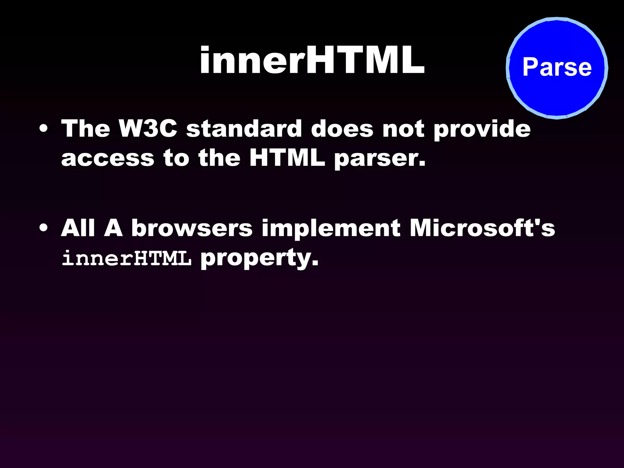 innerHTML The W3C standard does not provide access to the HTML parser. All A browsers implement Microsoft's  innerHTML  property. 