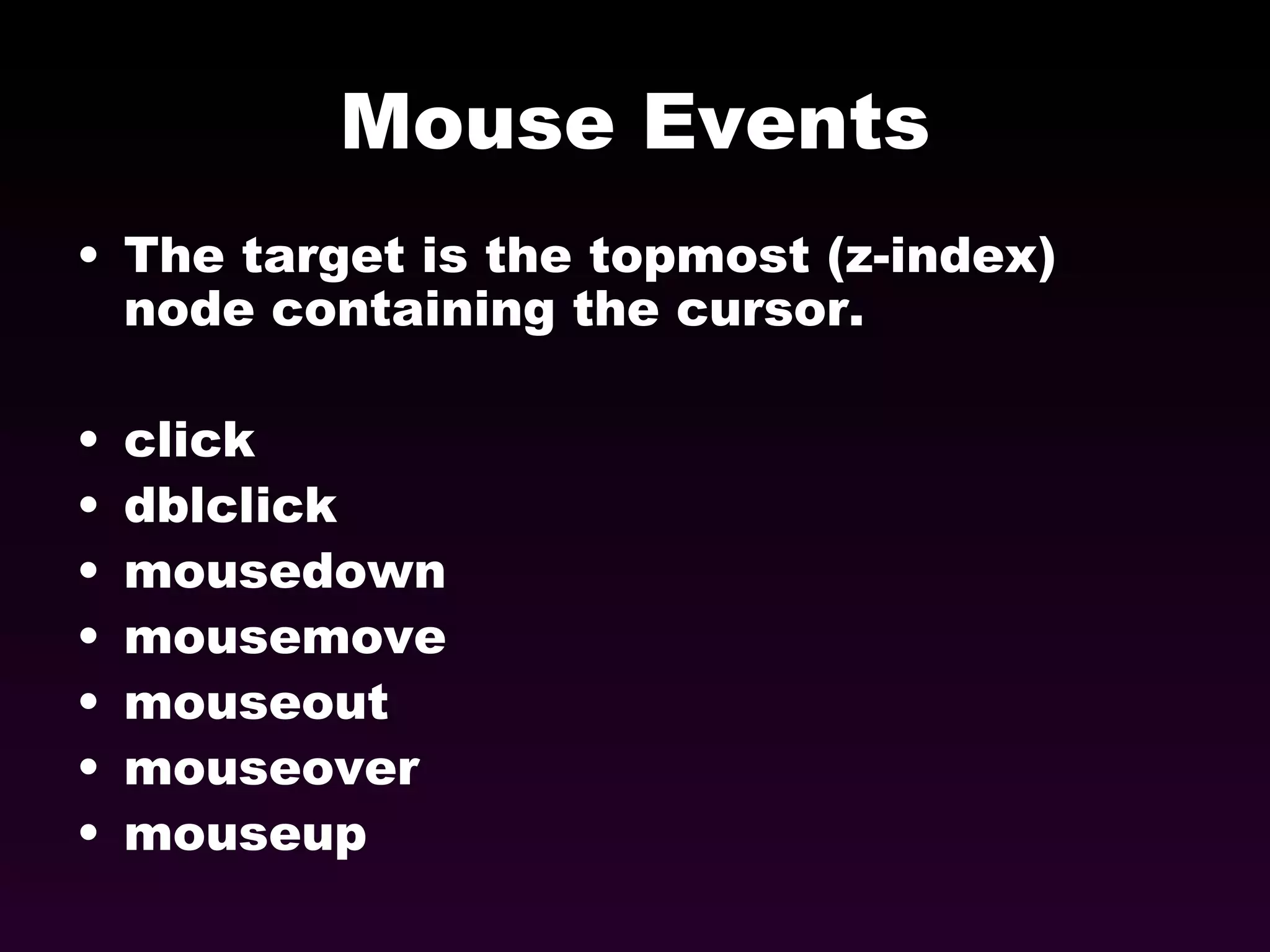 Mouse Events The target is the topmost (z-index) node containing the cursor. click dblclick mousedown mousemove mouseout mouseover mouseup 