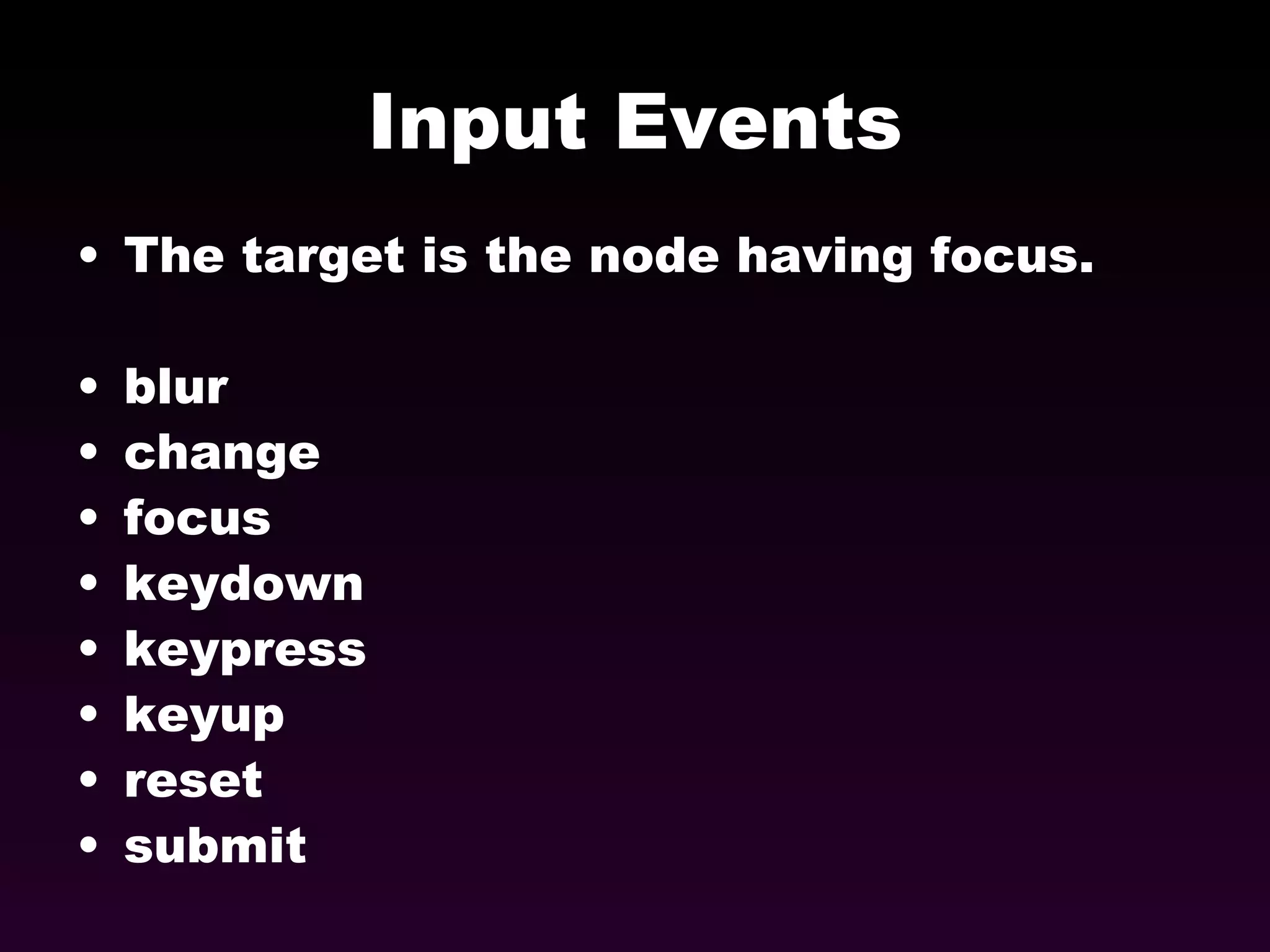 Input Events The target is the node having focus. blur change focus keydown keypress keyup reset submit 