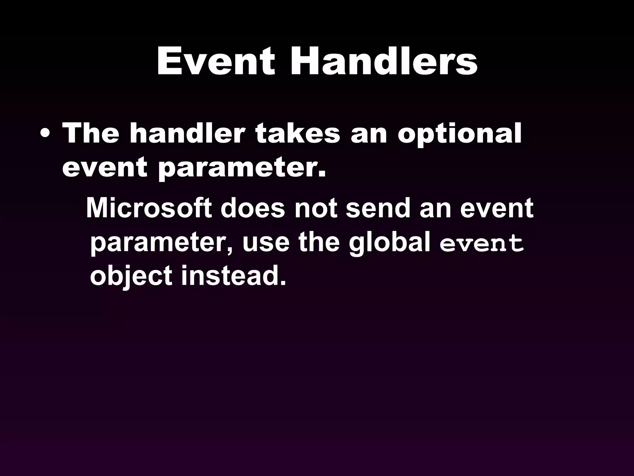 Event Handlers The handler takes an optional event parameter. Microsoft does not send an event parameter, use the global  event  object instead. 