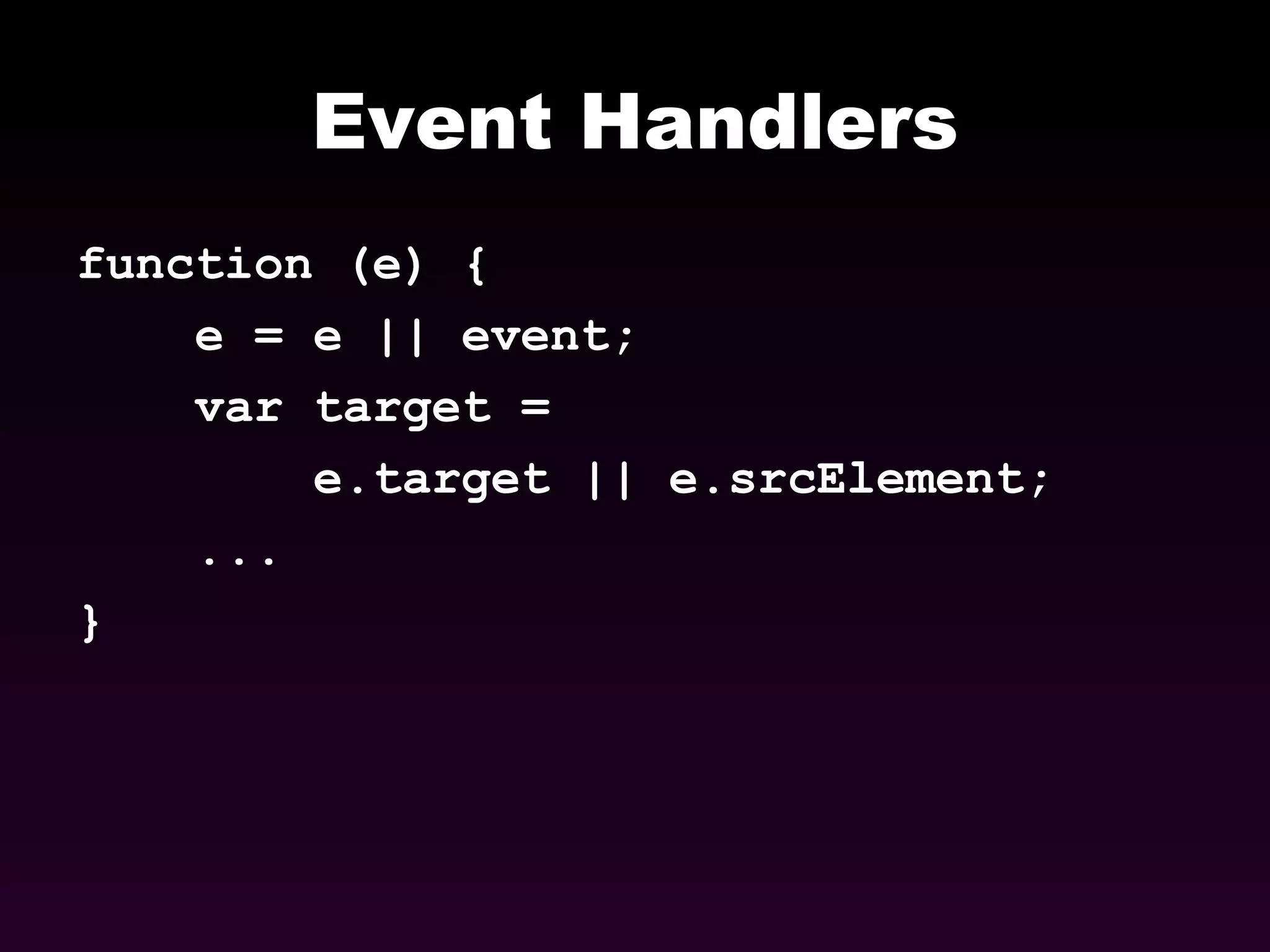 Event Handlers function (e) { e = e || event;  var target =  e.target || e.srcElement;   ... } 