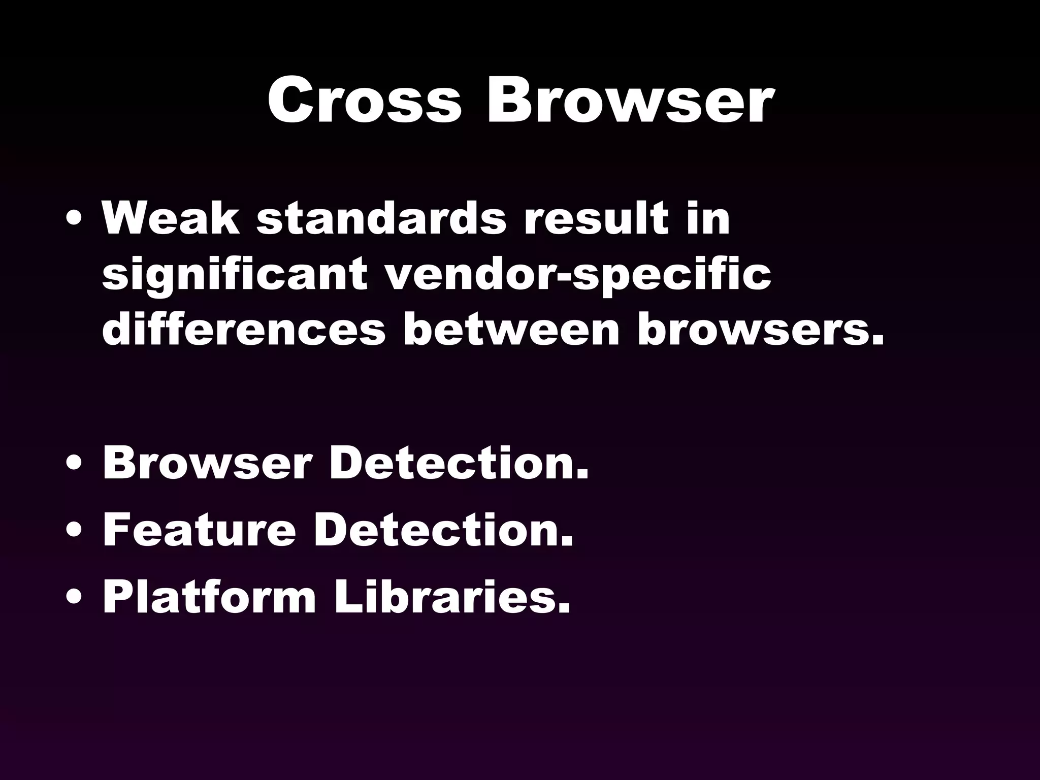 Cross Browser Weak standards result in significant vendor-specific differences between browsers. Browser Detection. Feature Detection. Platform Libraries. 