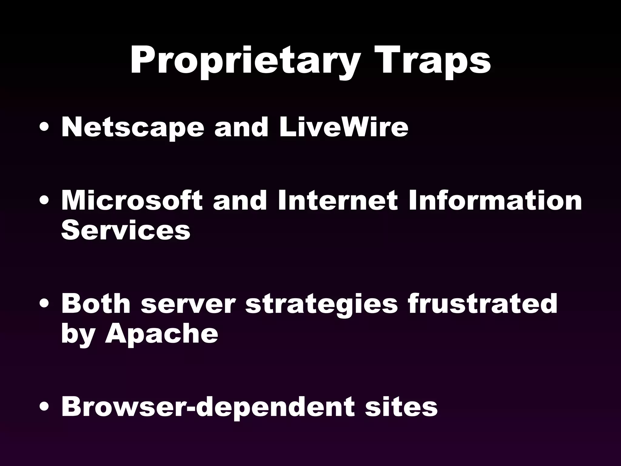 Proprietary Traps Netscape and LiveWire Microsoft and Internet Information Services Both server strategies frustrated by Apache Browser-dependent sites  