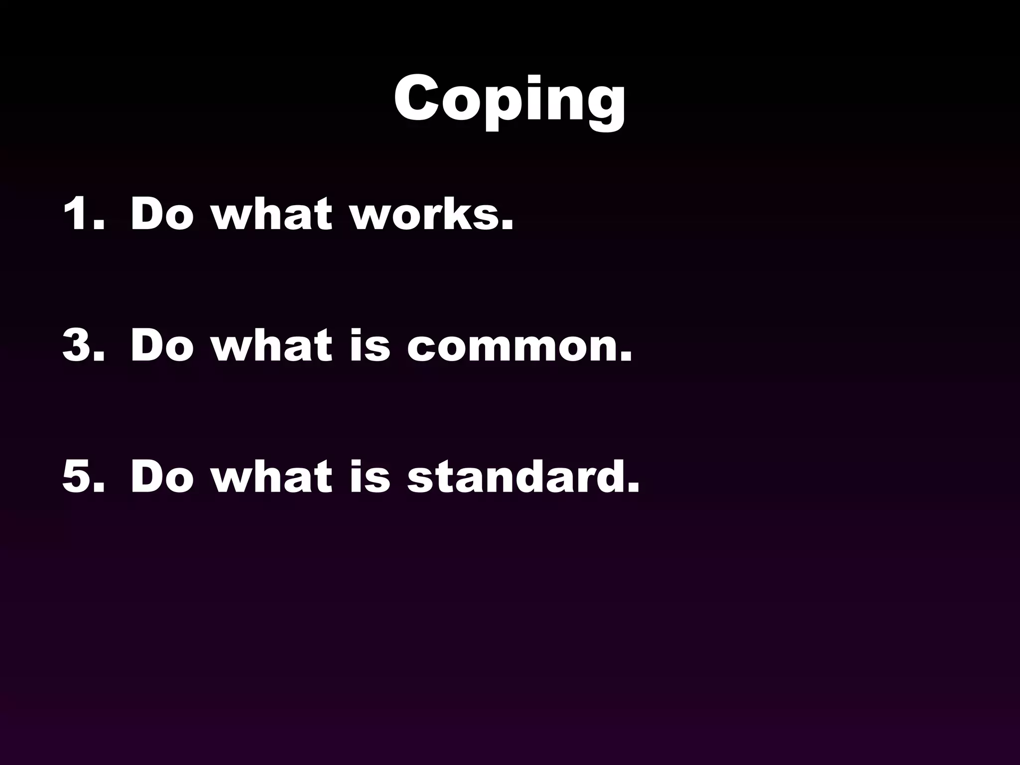 Coping Do what works. Do what is common. Do what is standard. 