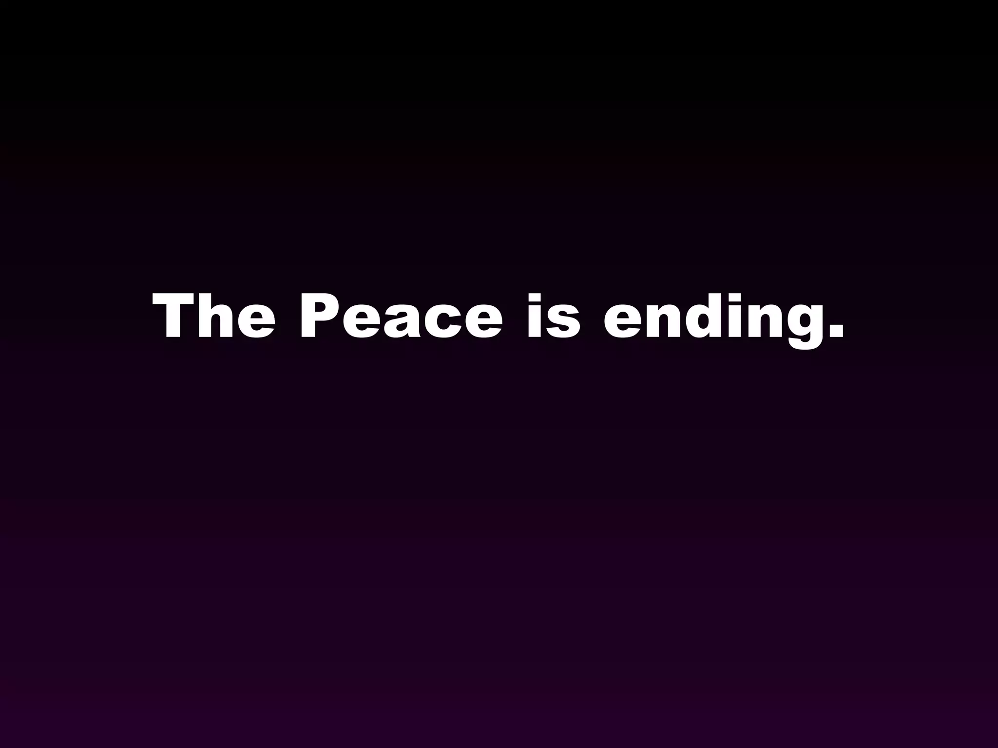 The Peace is ending. 