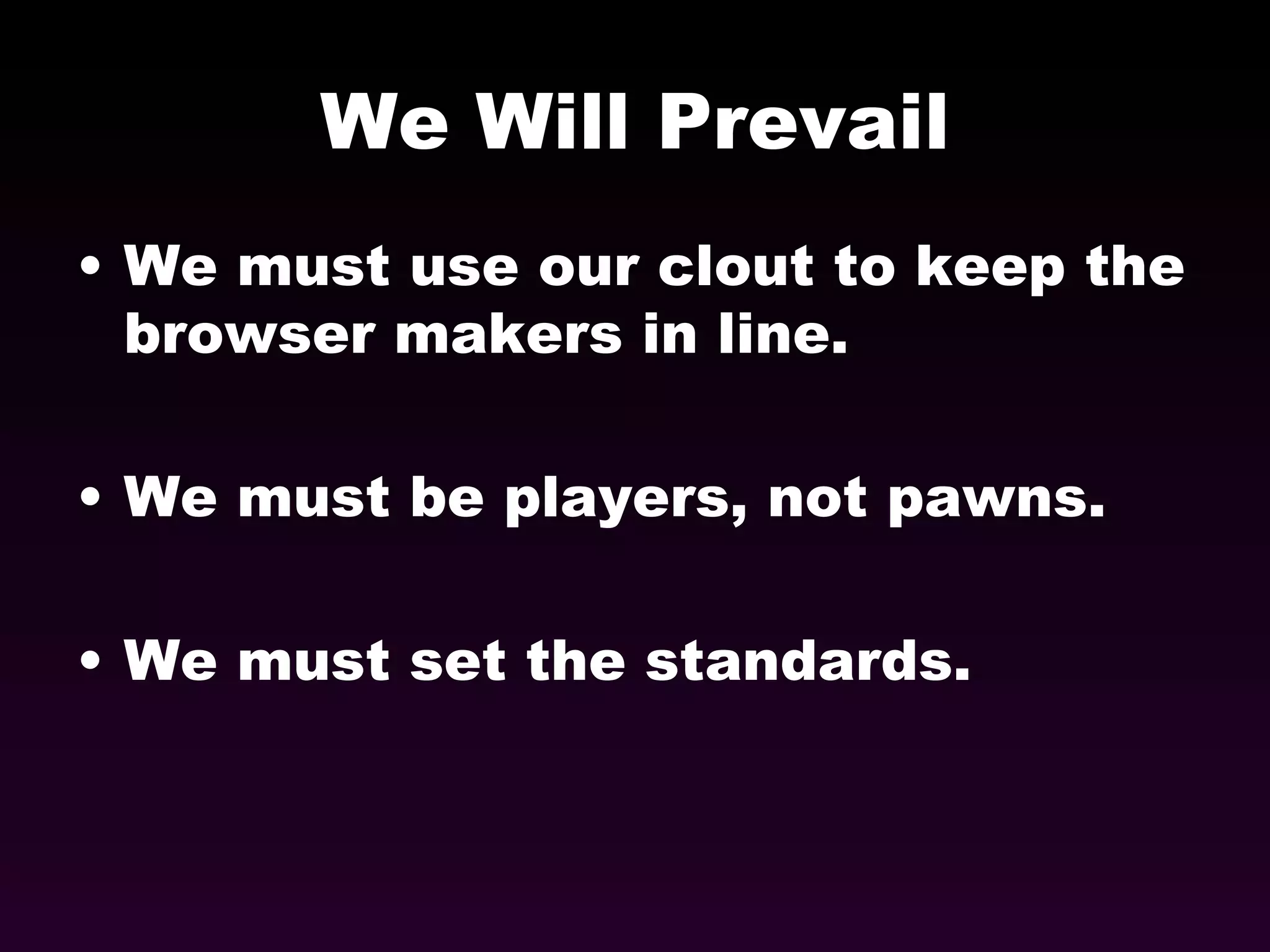 We Will Prevail We must use our clout to keep the browser makers in line. We must be players, not pawns. We must set the standards. 