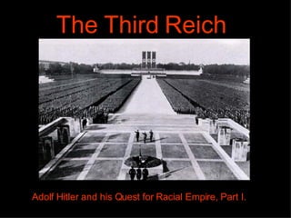 The Third Reich Adolf Hitler and his Quest for Racial Empire, Part I. 