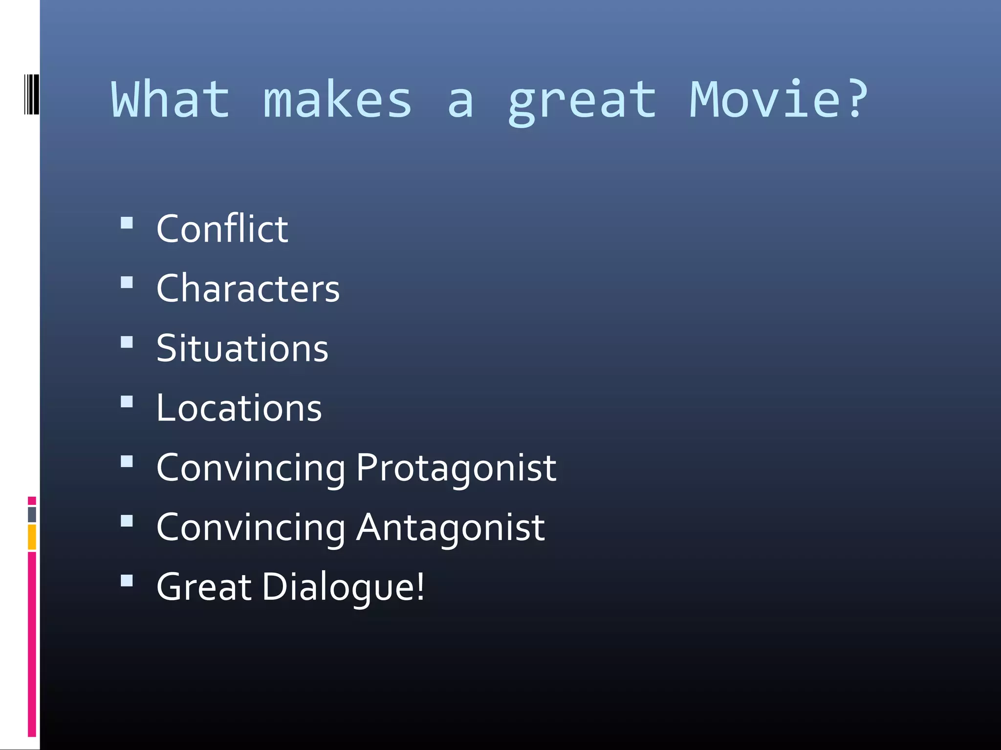 What makes a great Movie?
 Conflict
 Characters
 Situations
 Locations
 Convincing Protagonist
 Convincing Antagonist
 Great Dialogue!
 