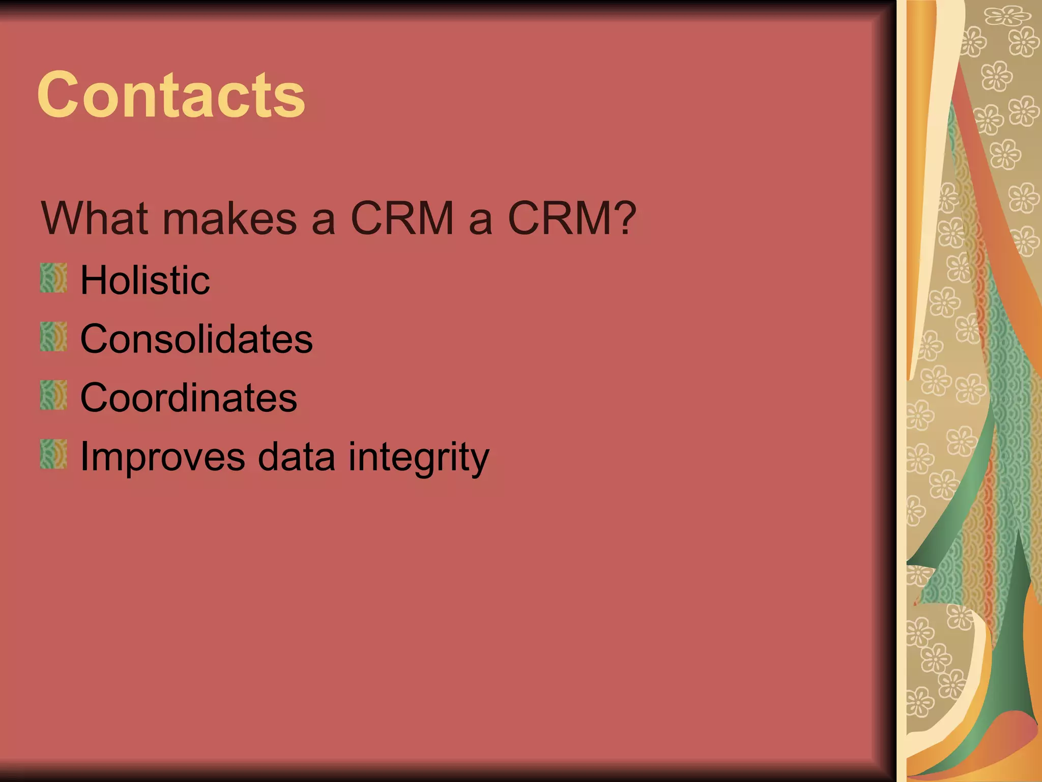 Contacts What makes a CRM a CRM?  Holistic Consolidates Coordinates Improves data integrity 