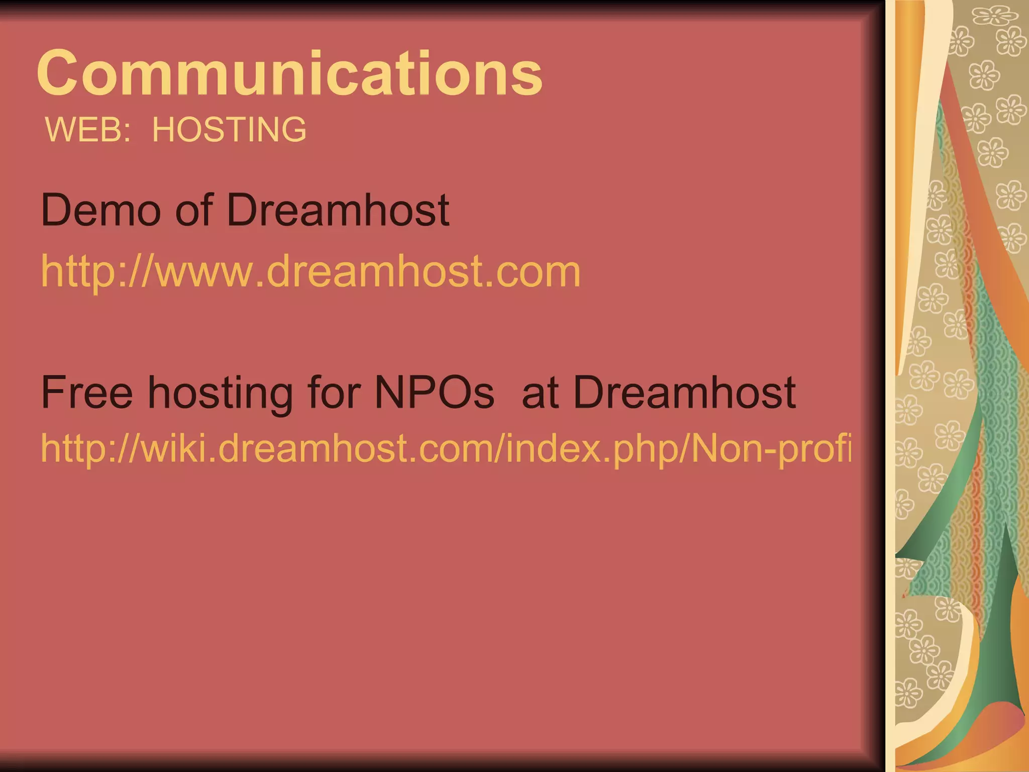 Communications   WEB:  HOSTING Demo of Dreamhost http://www.dreamhost.com Free hosting for NPOs  at Dreamhost http://wiki.dreamhost.com/index.php/Non-profit_Discount   