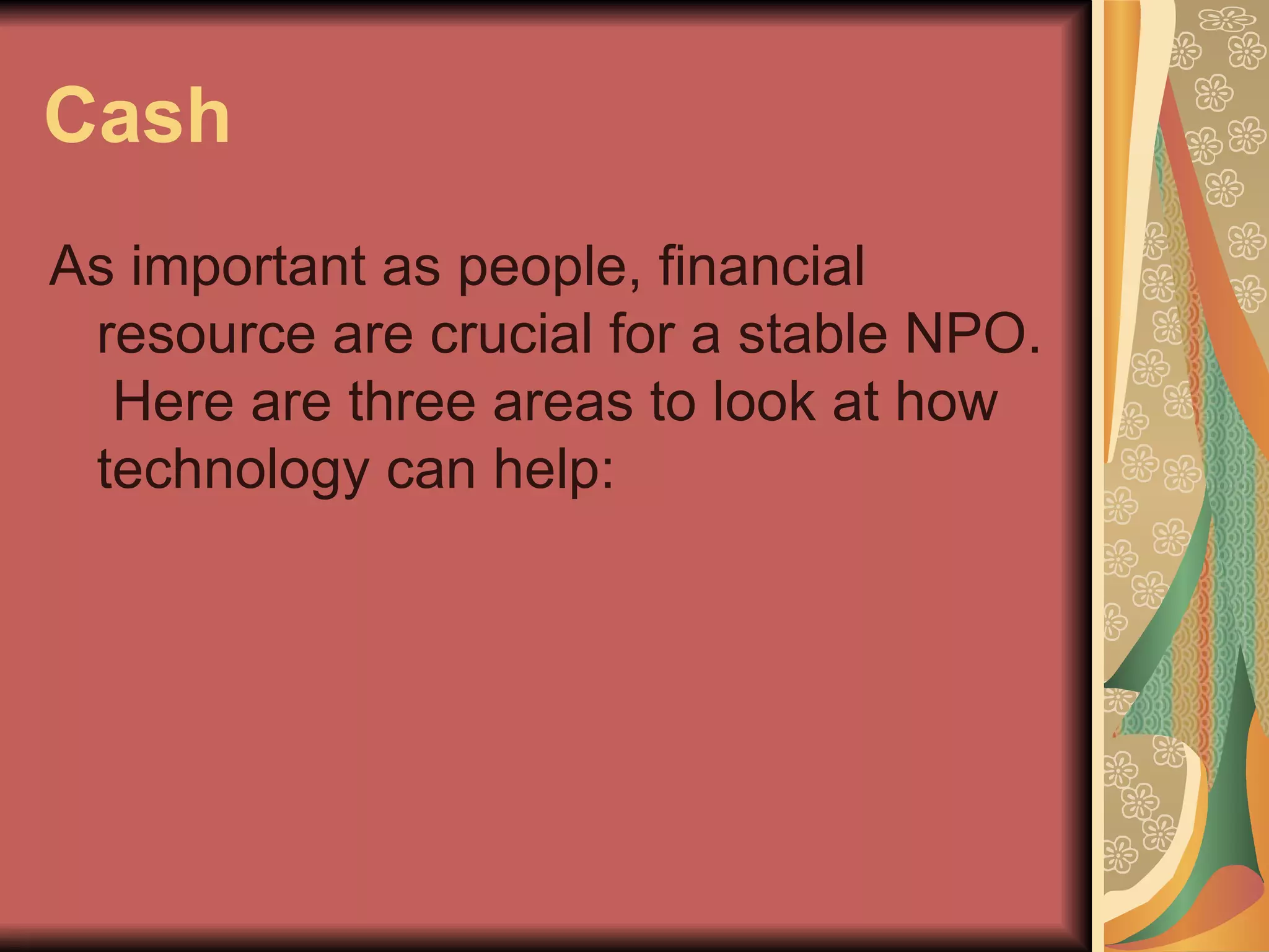 Cash As important as people, financial resource are crucial for a stable NPO.  Here are three areas to look at how technology can help: 