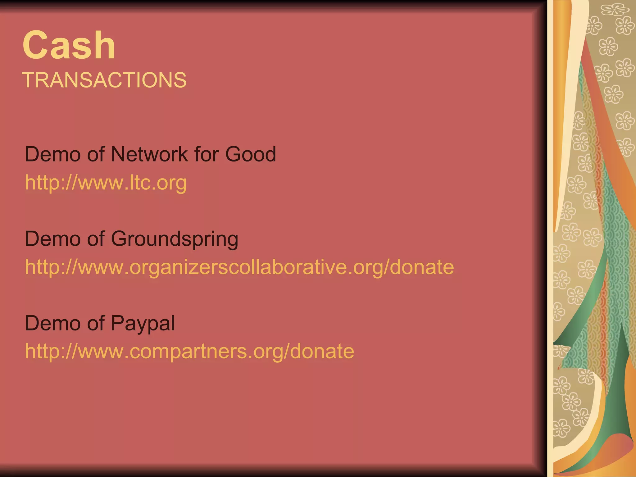 Cash TRANSACTIONS Demo of Network for Good http://www.ltc.org Demo of Groundspring http://www.organizerscollaborative.org/donate   Demo of Paypal http://www.compartners.org/donate   