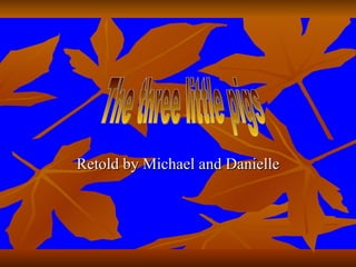 Retold by Michael and Danielle The three little pigs 