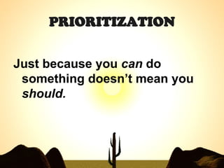 PRIORITIZATION Just because you  can  do something doesn’t mean you  should. 