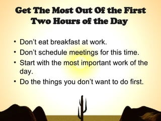 Get The Most Out Of the First Two Hours of the Day   <ul><li>Don’t eat breakfast at work. </li></ul><ul><li>Don’t schedule...