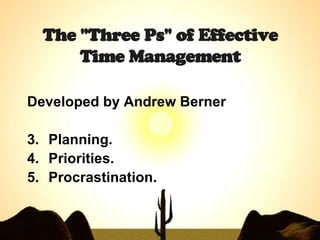 The &quot;Three Ps&quot; of Effective Time Management <ul><li>Developed by Andrew Berner </li></ul><ul><li>Planning.  </li...