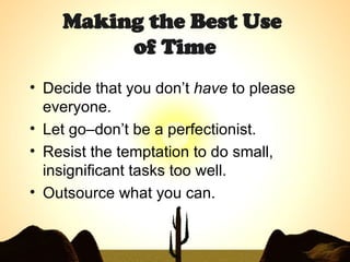 Making the Best Use  of Time Decide that you don’t  have  to please everyone.  Let go–don’t be a perfectionist. Resist the temptation to do small, insignificant tasks too well.  Outsource what you can. 